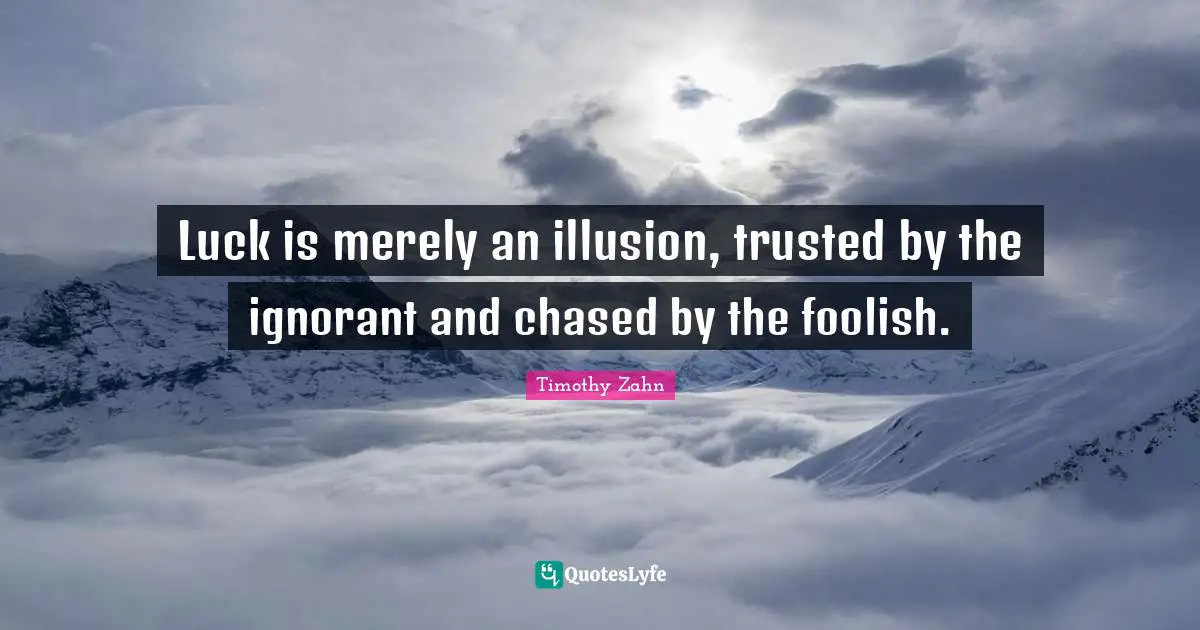 Foolish Quotes: "Luck is merely an illusion, trusted by the ignorant and chased by the foolish."