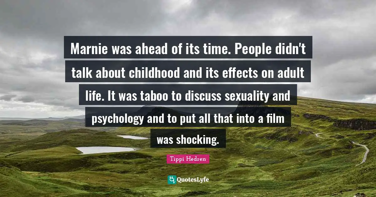 Marnie was ahead of its time. People didn't talk about childhood and its effects on adult life. It was taboo to discuss sexuality and psychology and to put all that into a film was shocking.