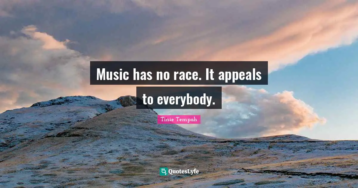 Music has no race. It appeals to everybody.