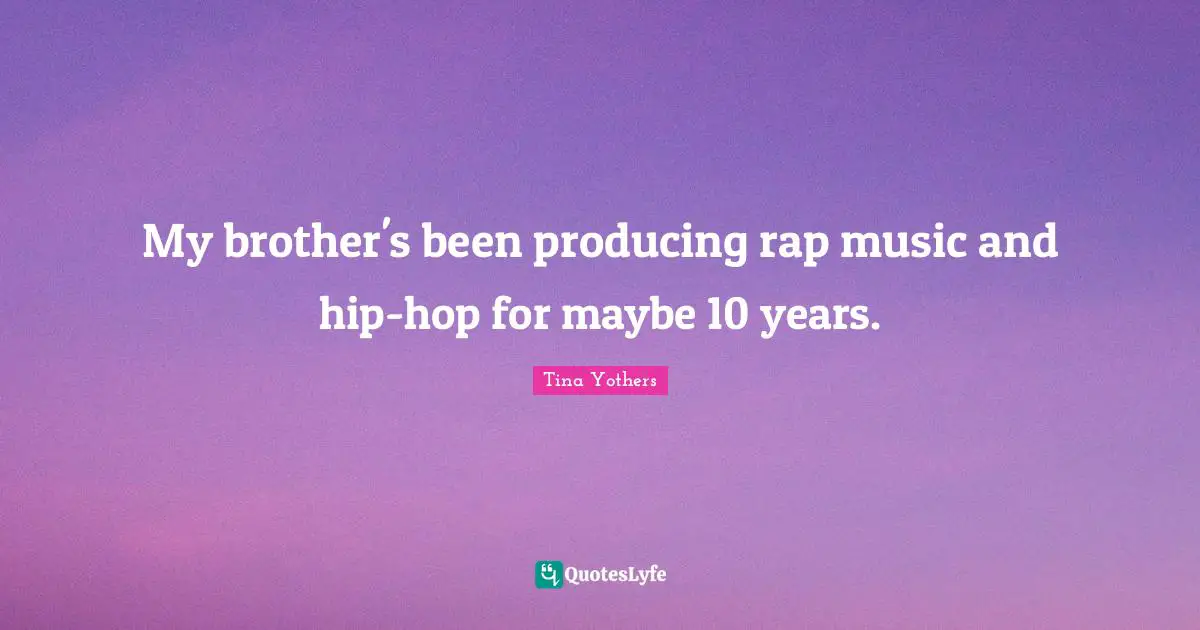 My brother's been producing rap music and hip-hop for maybe 10 years.