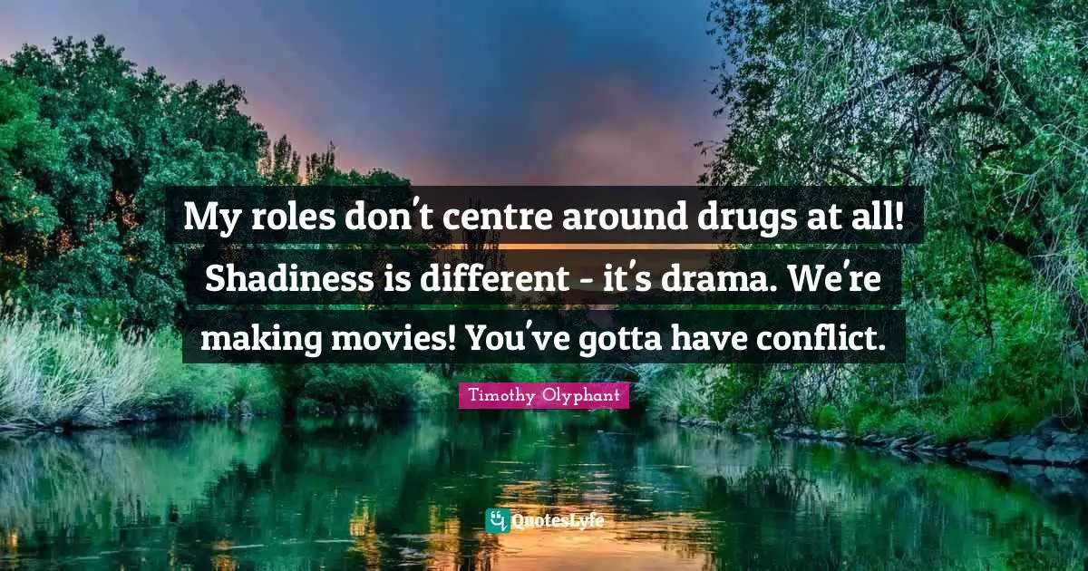 My roles don't centre around drugs at all! Shadiness is different - it's drama. We're making movies! You've gotta have conflict.