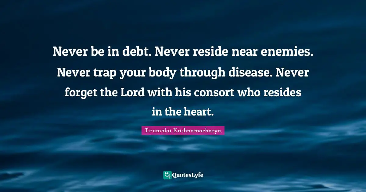 Your Body Quotes: "Never be in debt. Never reside near enemies. Never trap your body through disease. Never forget the Lord with his consort who resides in the heart."