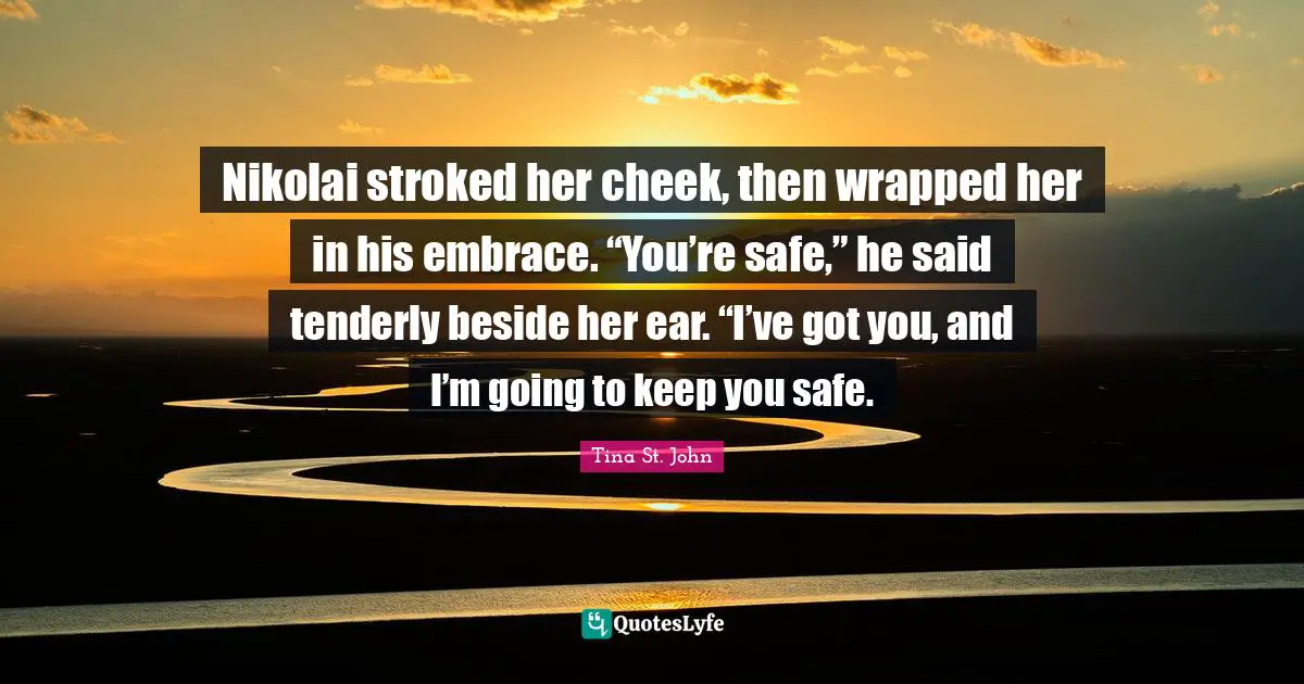 Nikolai stroked her cheek, then wrapped her in his embrace. “You’re safe,” he said tenderly beside her ear. “I’ve got you, and I’m going to keep you safe.