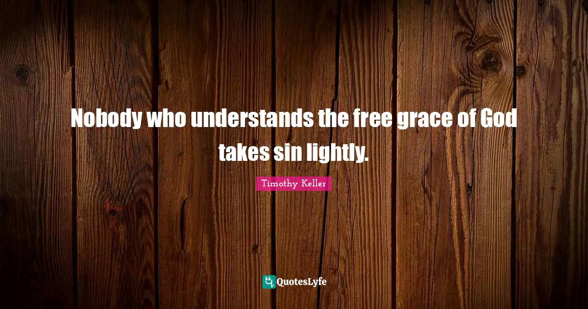 Nobody who understands the free grace of God takes sin lightly.