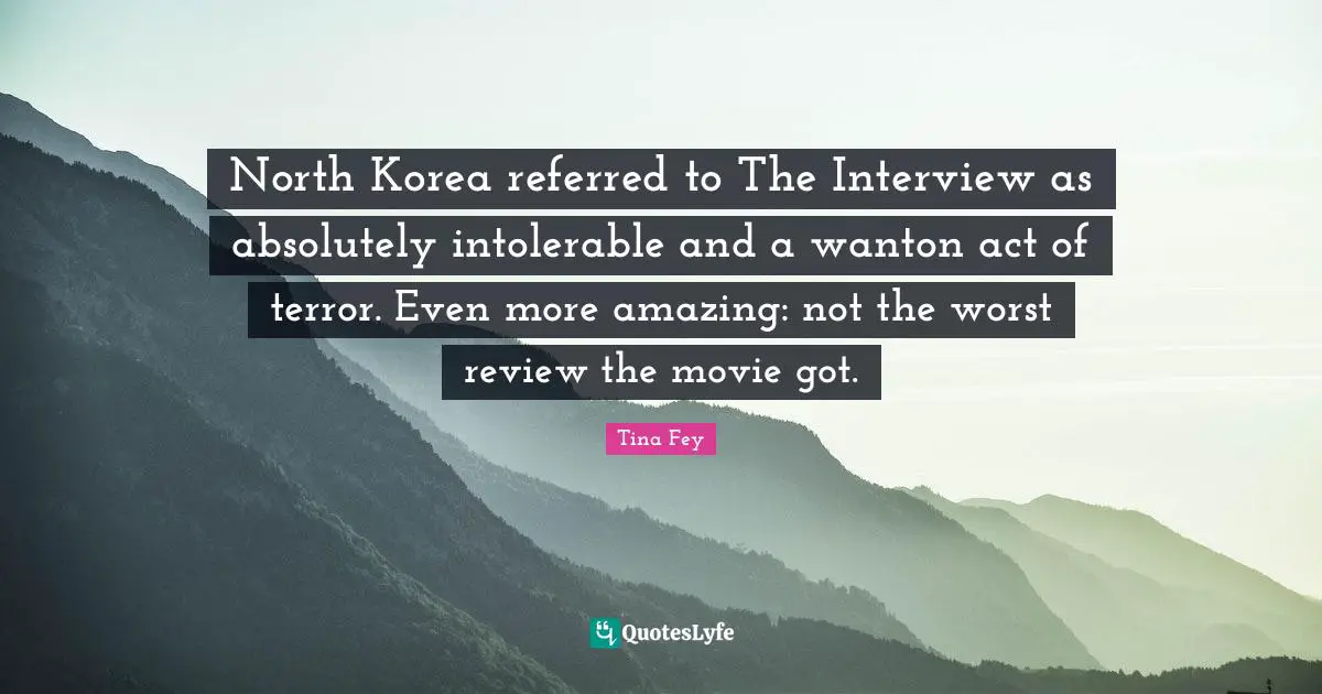 North Korea referred to The Interview as absolutely intolerable and a wanton act of terror. Even more amazing: not the worst review the movie got.