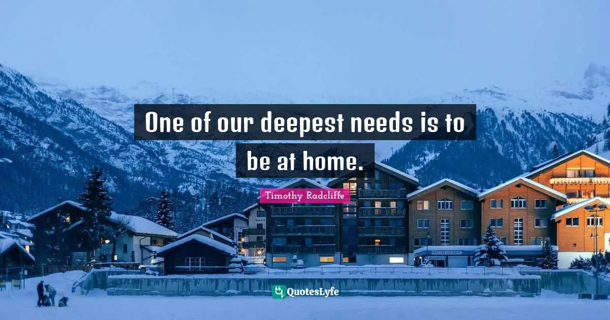One of our deepest needs is to be at home.