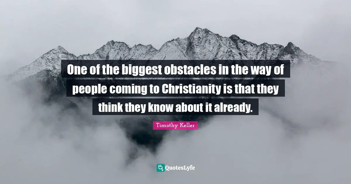 One of the biggest obstacles in the way of people coming to Christianity is that they think they know about it already.