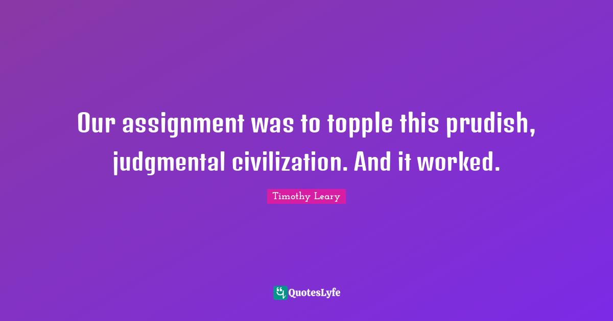 Our assignment was to topple this prudish, judgmental civilization. And it worked.