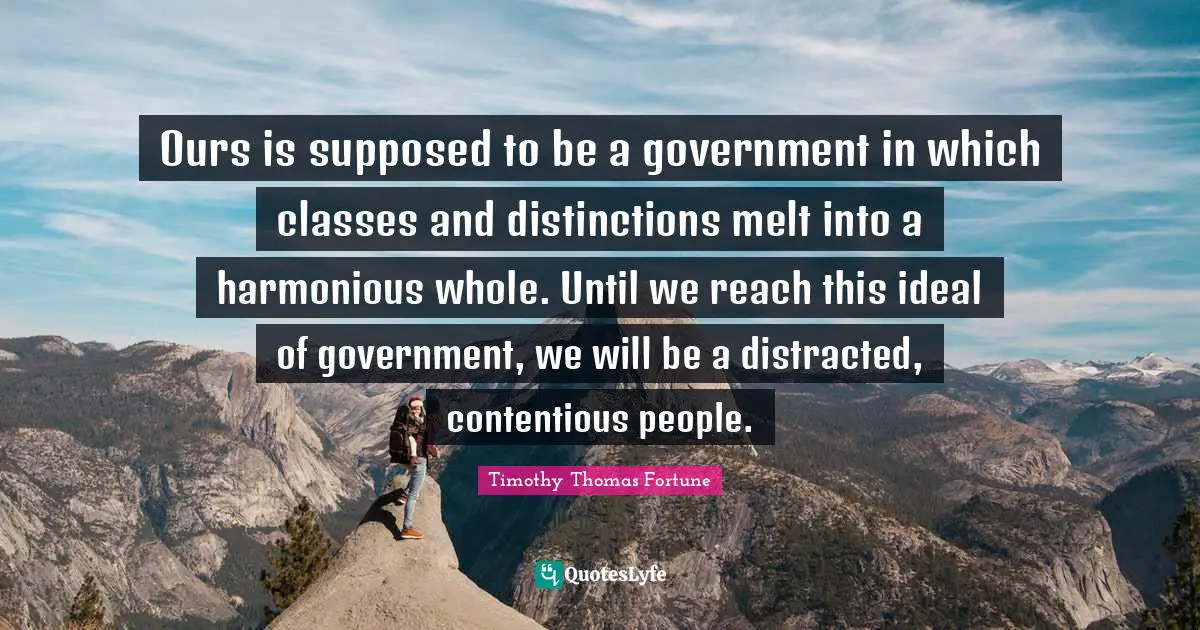 Distracted Quotes: "Ours is supposed to be a government in which classes and distinctions melt into a harmonious whole. Until we reach this ideal of government, we will be a distracted, contentious people."