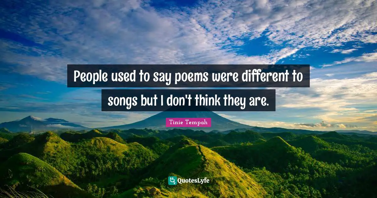 People used to say poems were different to songs but I don't think they are.