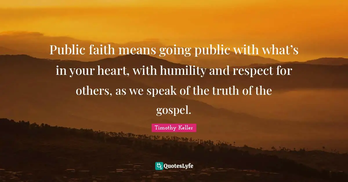 Public faith means going public with what’s in your heart, with humility and respect for others, as we speak of the truth of the gospel.