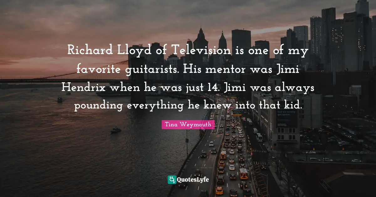 Richard Lloyd of Television is one of my favorite guitarists. His mentor was Jimi Hendrix when he was just 14. Jimi was always pounding everything he knew into that kid.