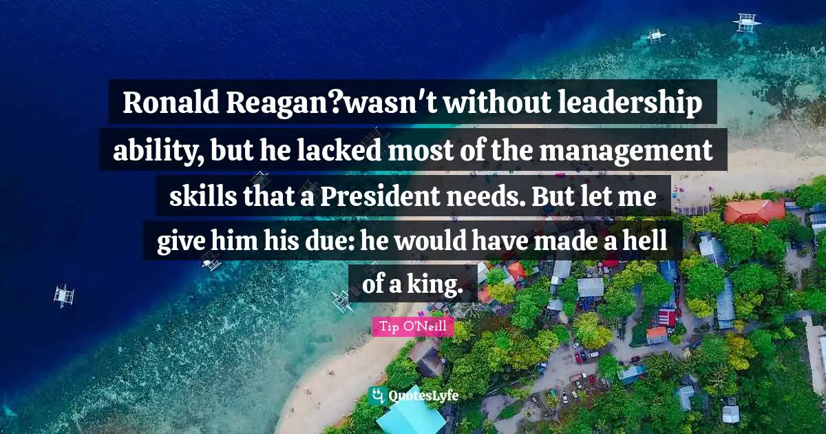 Q-Tip Quotes: "Ronald Reagan?wasn't without leadership ability, but he lacked most of the management skills that a President needs. But let me give him his due: he would have made a hell of a king."