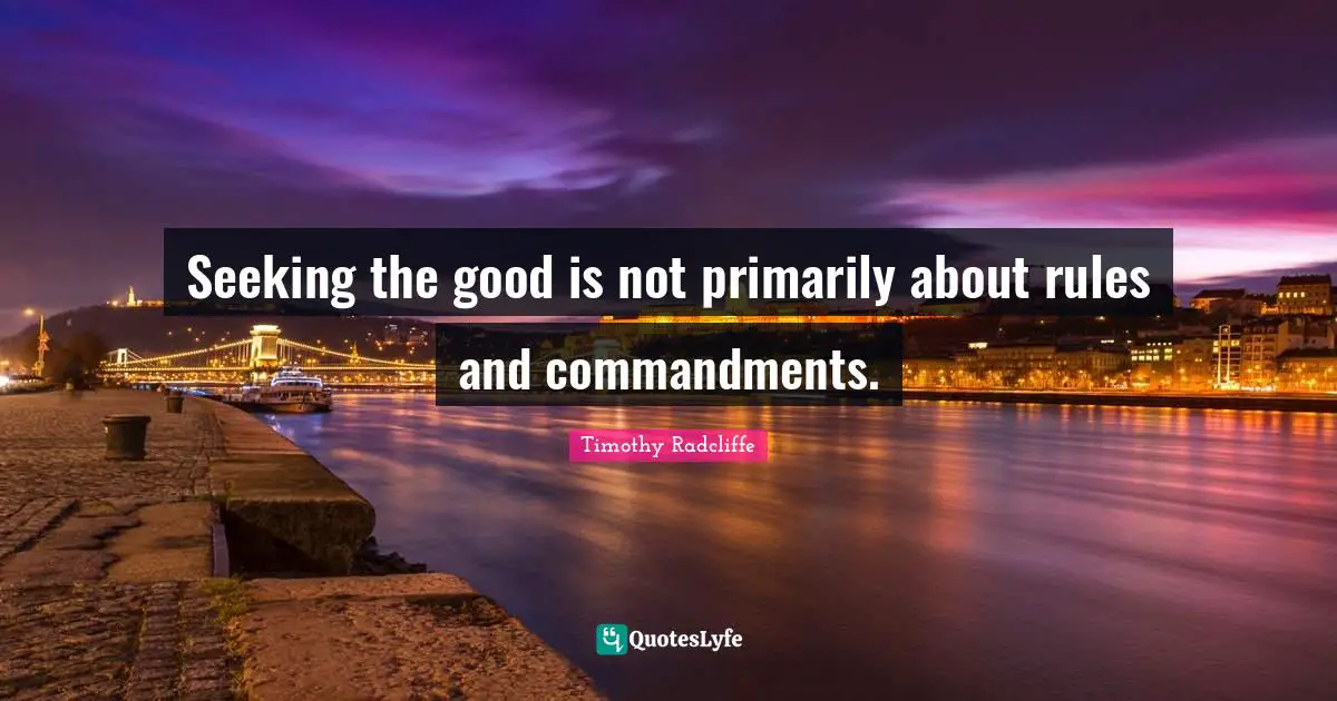Seeking the good is not primarily about rules and commandments.