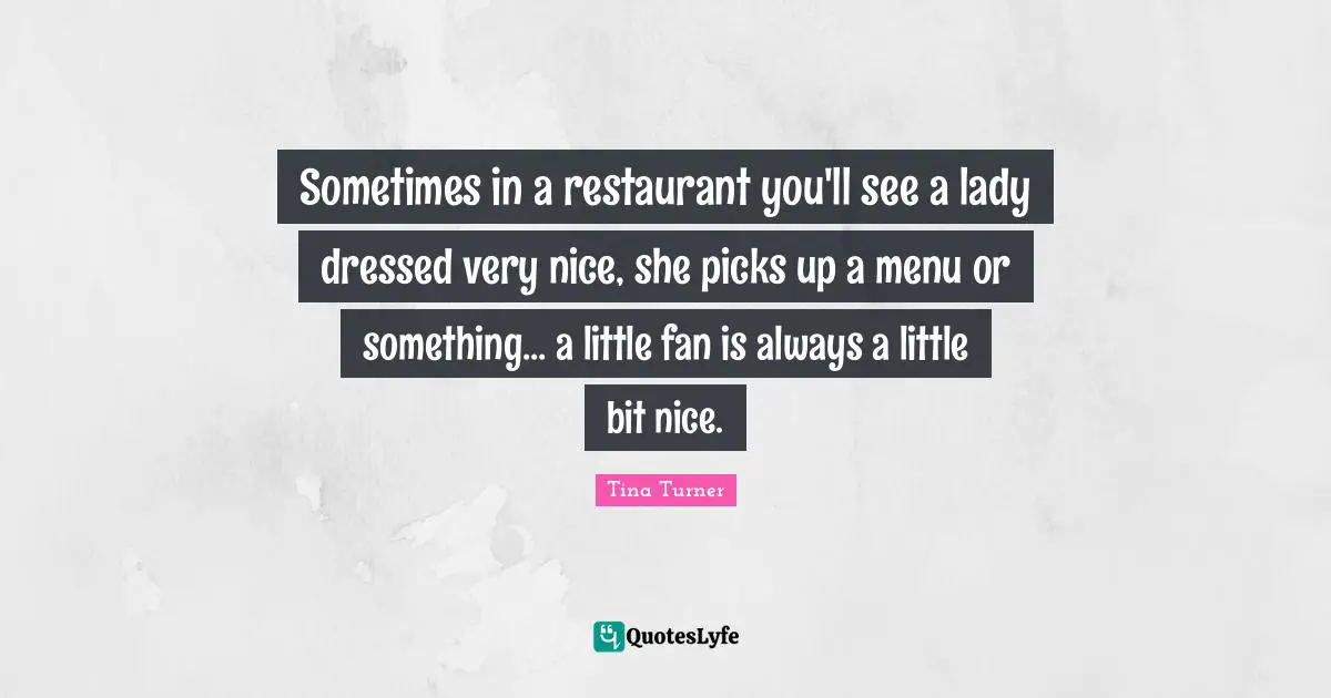 Sometimes in a restaurant you'll see a lady dressed very nice, she picks up a menu or something... a little fan is always a little bit nice.