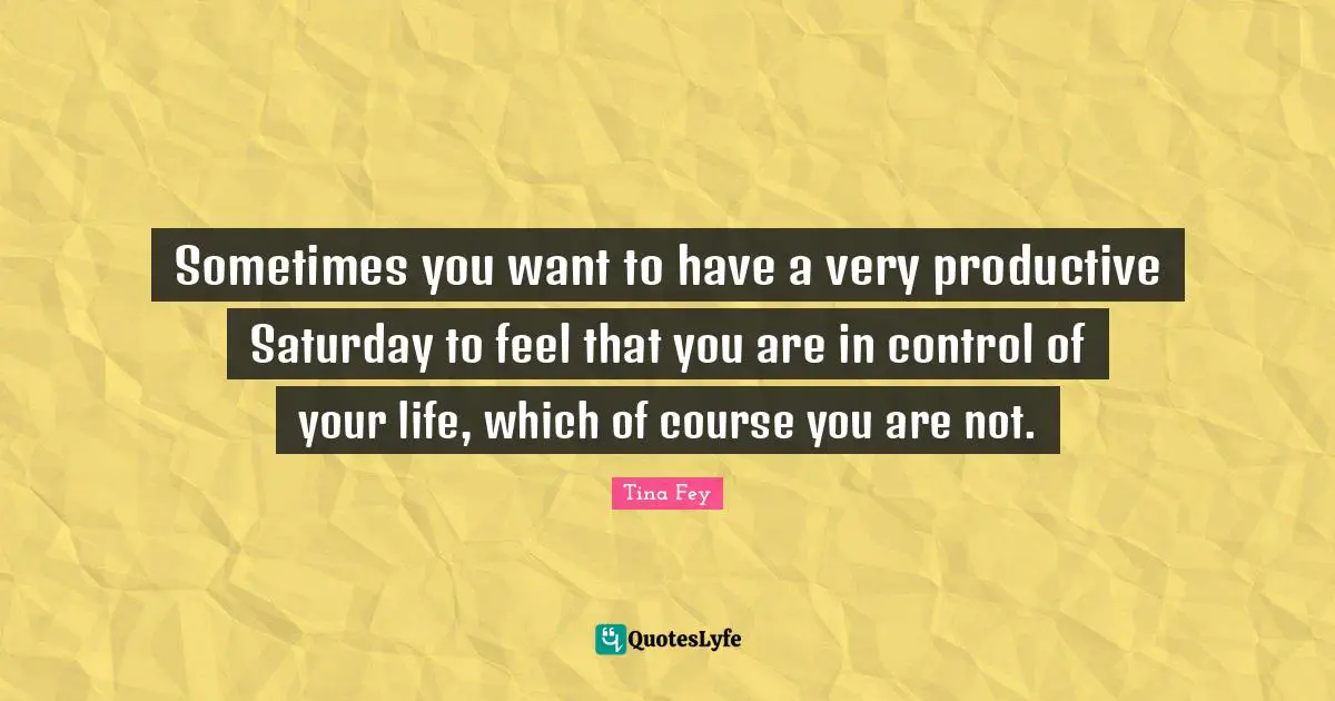 Sometimes you want to have a very productive Saturday to feel that you are in control of your life, which of course you are not.