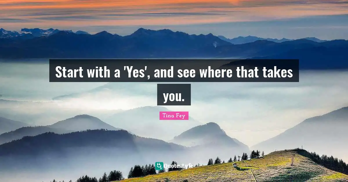 Start with a 'Yes', and see where that takes you.