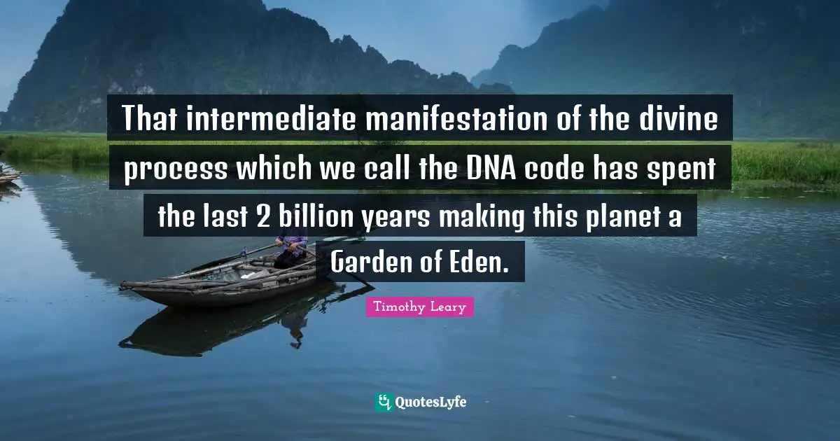 That intermediate manifestation of the divine process which we call the DNA code has spent the last 2 billion years making this planet a Garden of Eden.