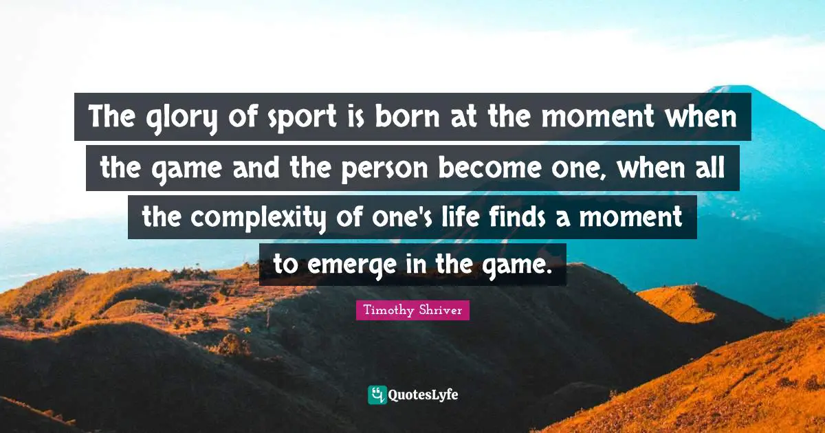 Athlete Quotes: "The glory of sport is born at the moment when the game and the person become one, when all the complexity of one's life finds a moment to emerge in the game."