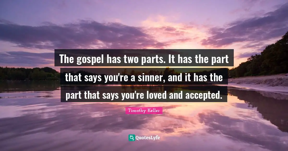 The gospel has two parts. It has the part that says you're a sinner, and it has the part that says you're loved and accepted.