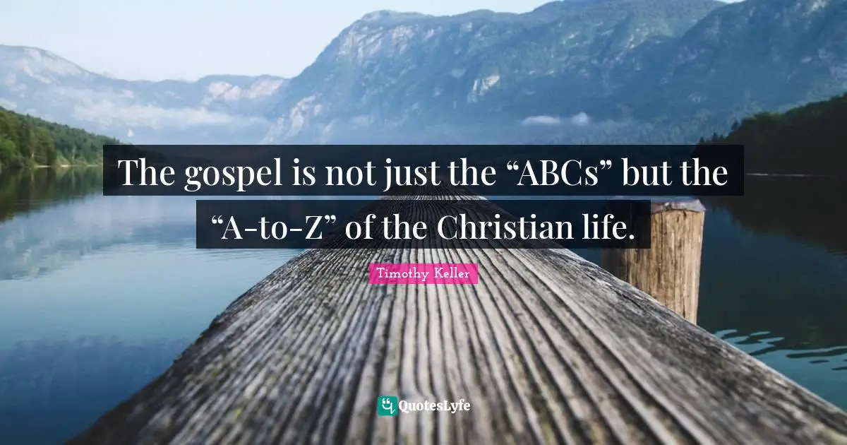 The gospel is not just the “ABCs” but the “A-to-Z” of the Christian life.