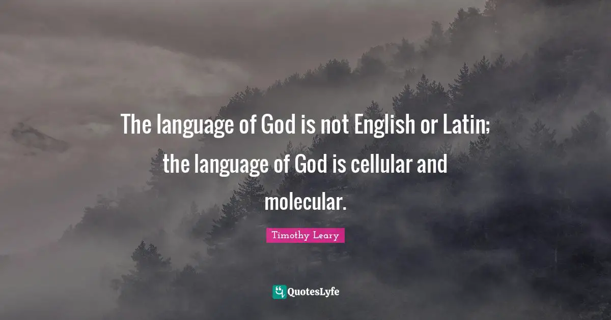 Timothy Leary Quotes: "The language of God is not English or Latin; the language of God is cellular and molecular."