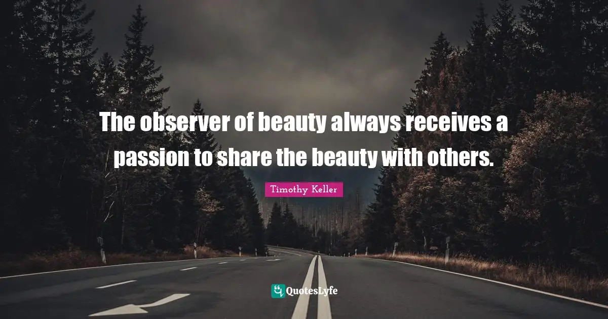 Observers Quotes: "The observer of beauty always receives a passion to share the beauty with others."
