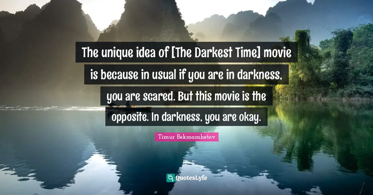 Timur Quotes: "The unique idea of [The Darkest Time] movie is because in usual if you are in darkness, you are scared. But this movie is the opposite. In darkness, you are okay."