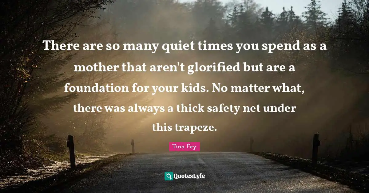 There are so many quiet times you spend as a mother that aren't glorified but are a foundation for your kids. No matter what, there was always a thick safety net under this trapeze.