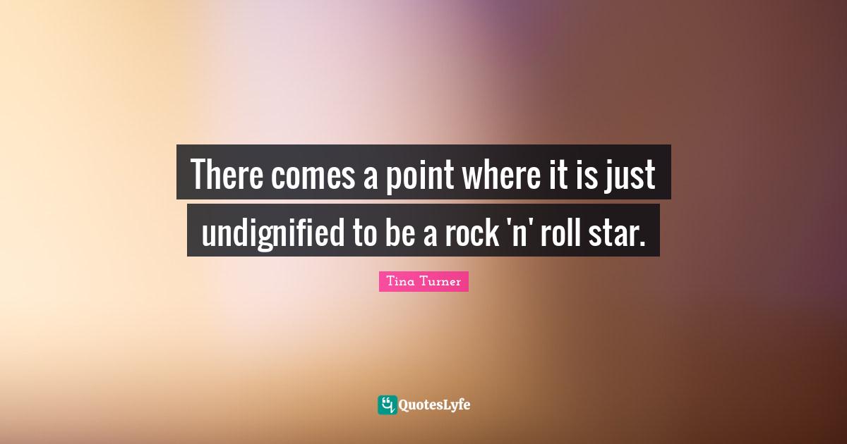 There comes a point where it is just undignified to be a rock 'n' roll star.