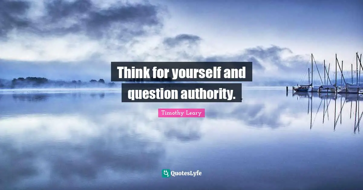 Timothy Leary Quotes: "Think for yourself and question authority."