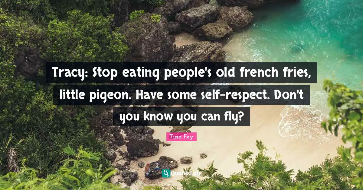 Eating Quotes: "Tracy: Stop eating people's old french fries, little pigeon. Have some self-respect. Don't you know you can fly?"