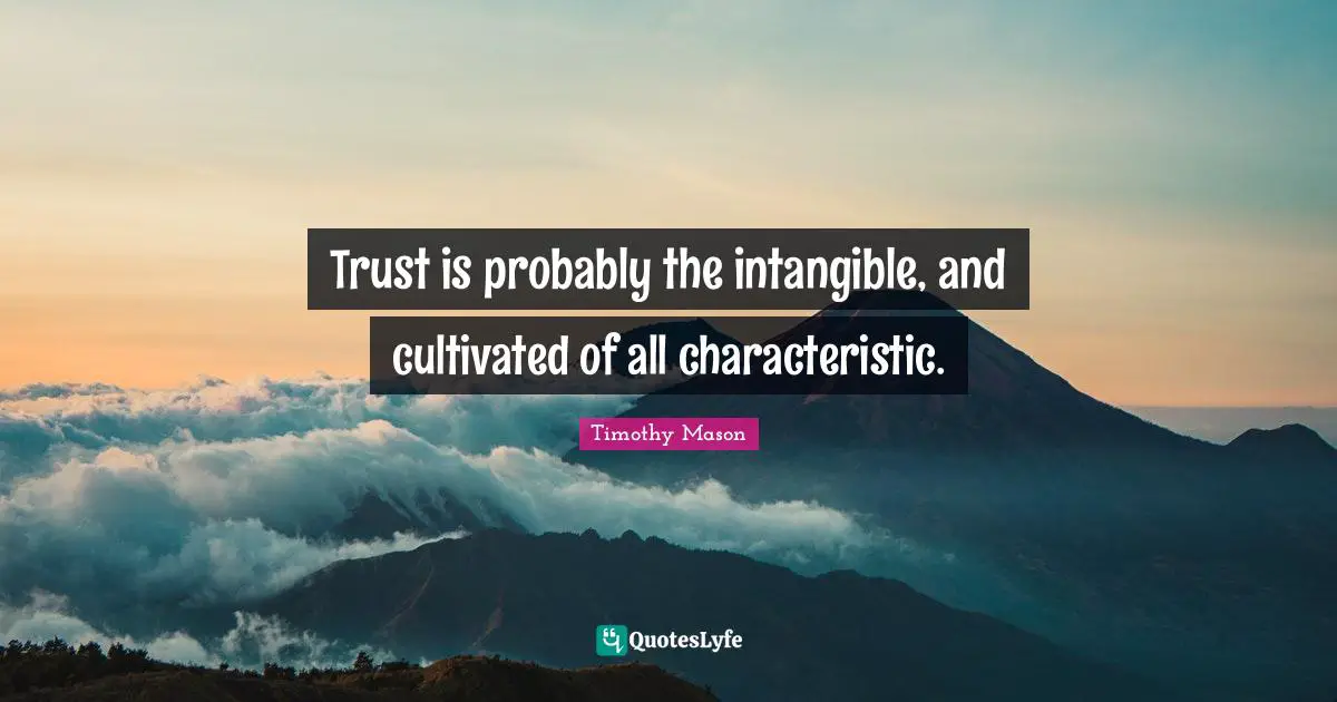 Trust is probably the intangible, and cultivated of all characteristic.