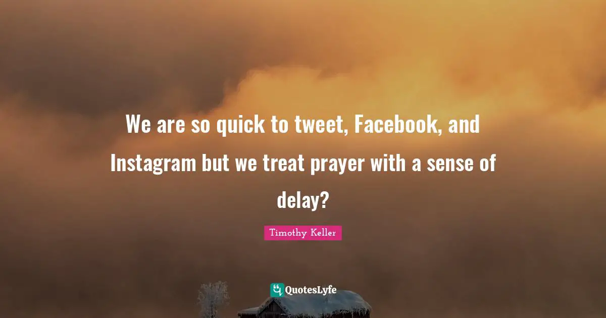 Instagram Quotes: "We are so quick to tweet, Facebook, and Instagram but we treat prayer with a sense of delay?"