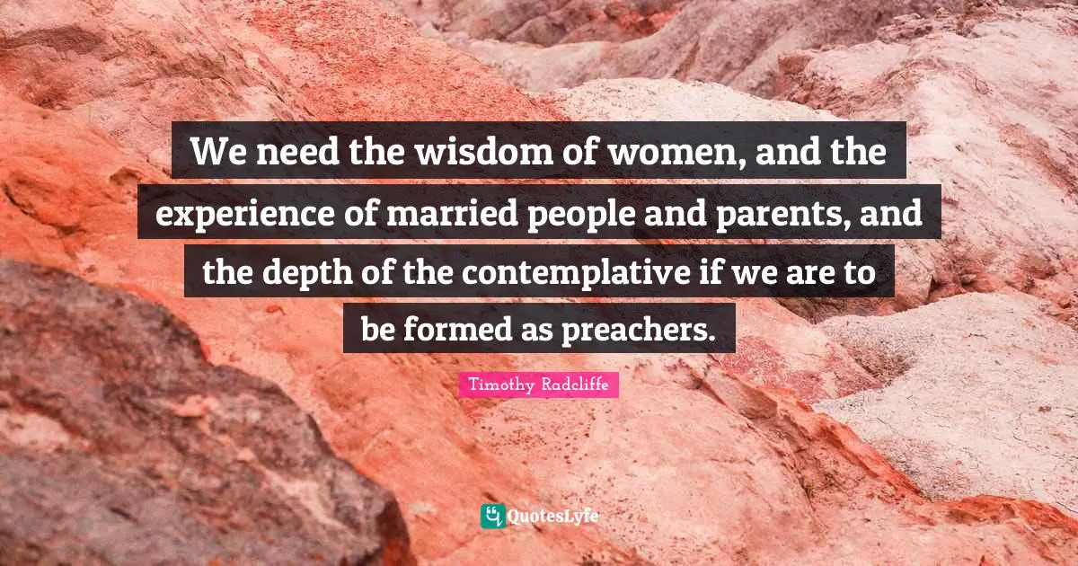 We need the wisdom of women, and the experience of married people and parents, and the depth of the contemplative if we are to be formed as preachers.