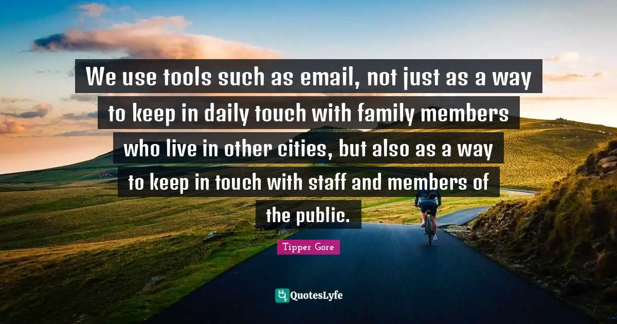 We use tools such as email, not just as a way to keep in daily touch with family members who live in other cities, but also as a way to keep in touch with staff and members of the public.