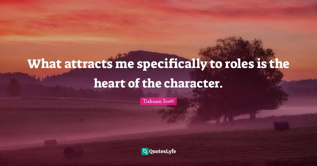 What attracts me specifically to roles is the heart of the character.