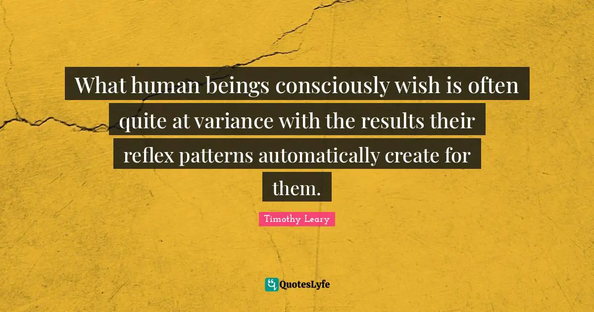 What human beings consciously wish is often quite at variance with the results their reflex patterns automatically create for them.