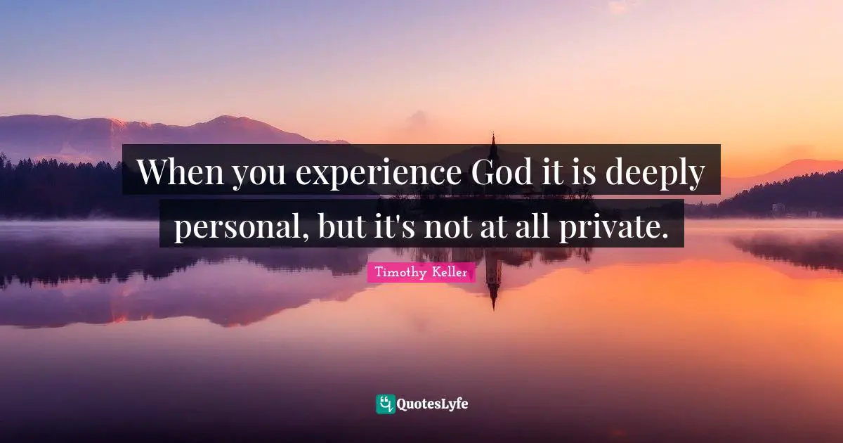 When you experience God it is deeply personal, but it's not at all private.