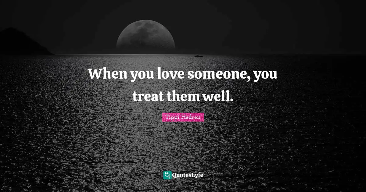 When you love someone, you treat them well.