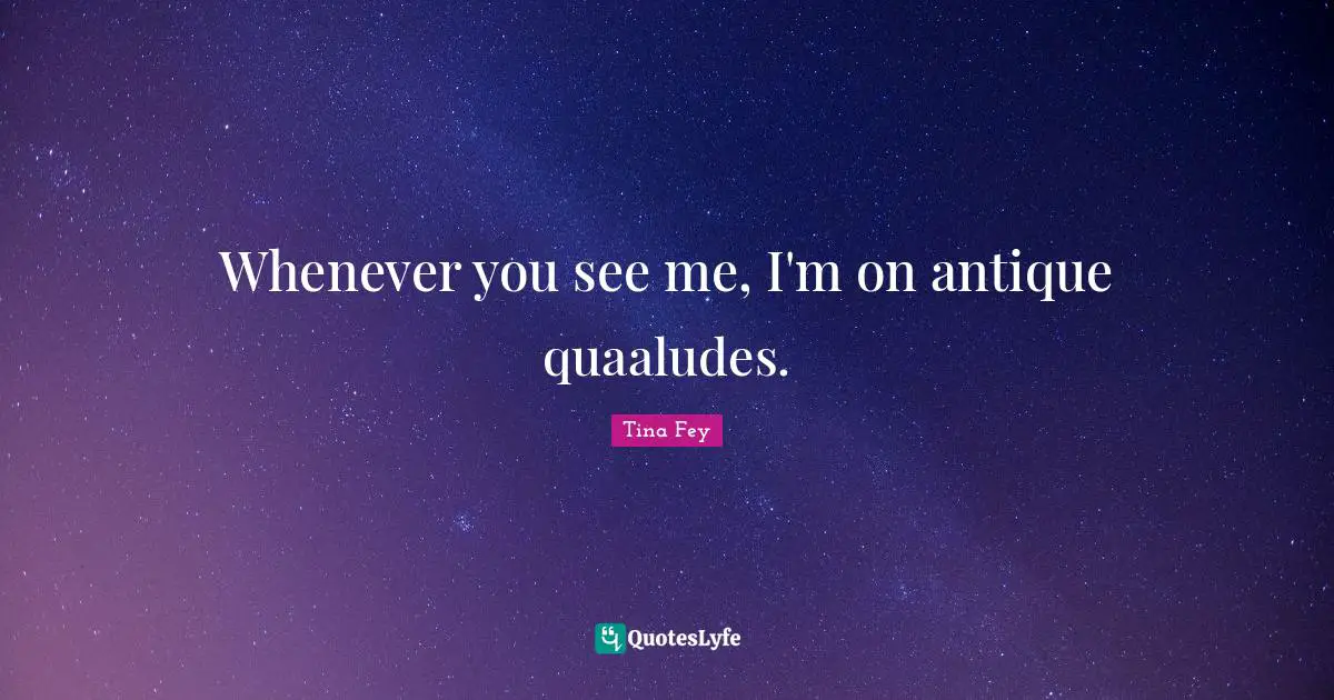 Whenever you see me, I'm on antique quaaludes.