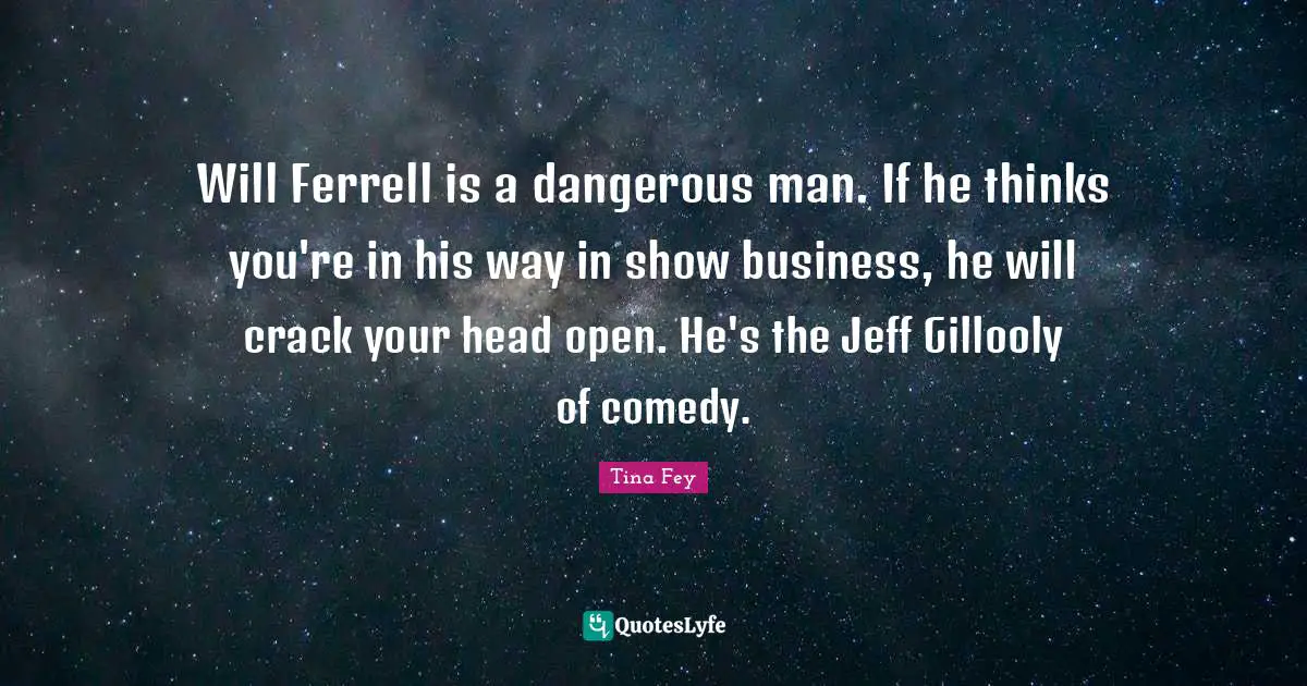 Dangerous Man Quotes: "Will Ferrell is a dangerous man. If he thinks you're in his way in show business, he will crack your head open. He's the Jeff Gillooly of comedy."
