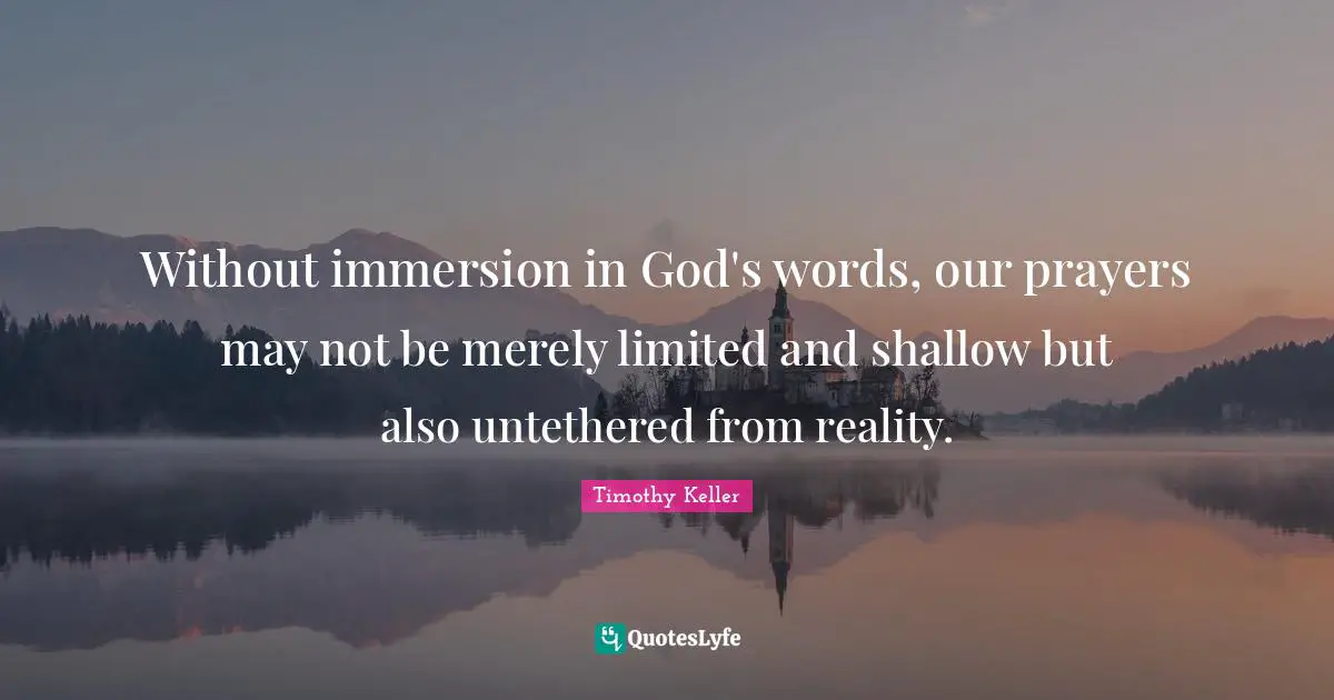 Without immersion in God's words, our prayers may not be merely limited and shallow but also untethered from reality.