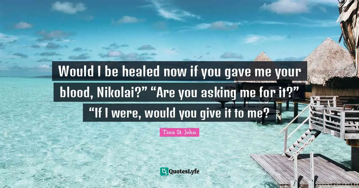 Would I be healed now if you gave me your blood, Nikolai?” “Are you asking me for it?” “If I were, would you give it to me?