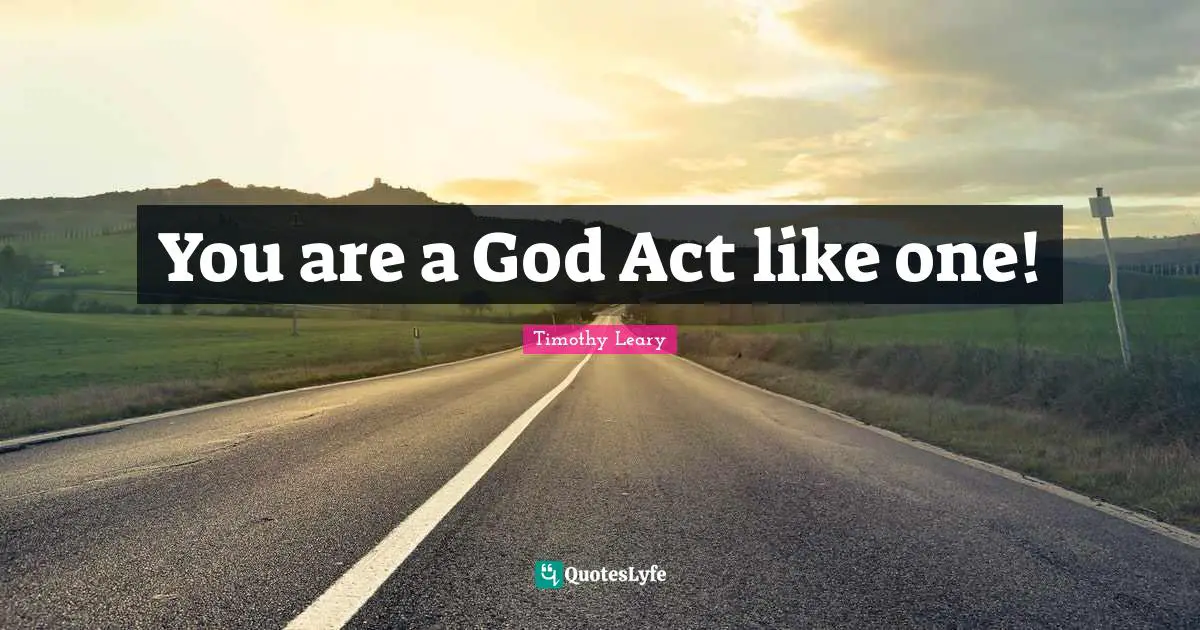 You are a God Act like one!