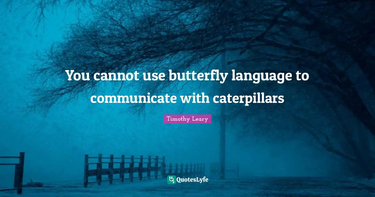 Timothy Leary Quotes: You cannot use butterfly language to communicate with caterpillars
