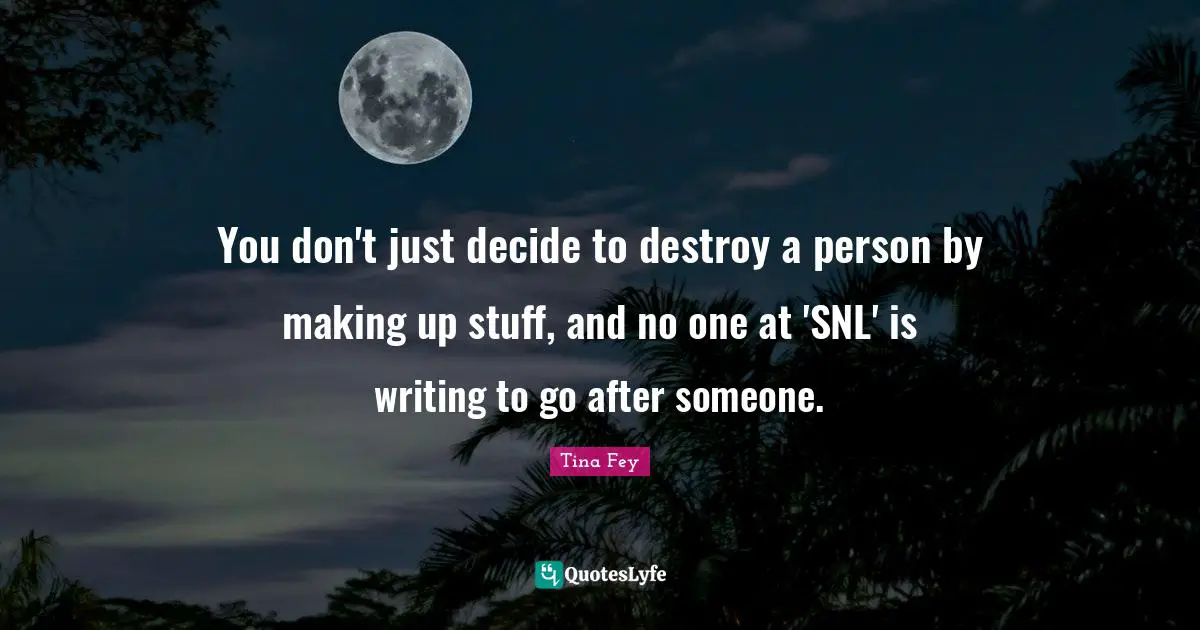 You don't just decide to destroy a person by making up stuff, and no one at 'SNL' is writing to go after someone.
