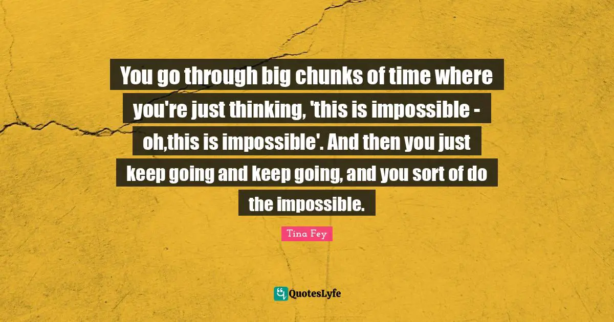 Parenting Quotes: "You go through big chunks of time where you're just thinking, 'this is impossible - oh,this is impossible'. And then you just keep going and keep going, and you sort of do the impossible."