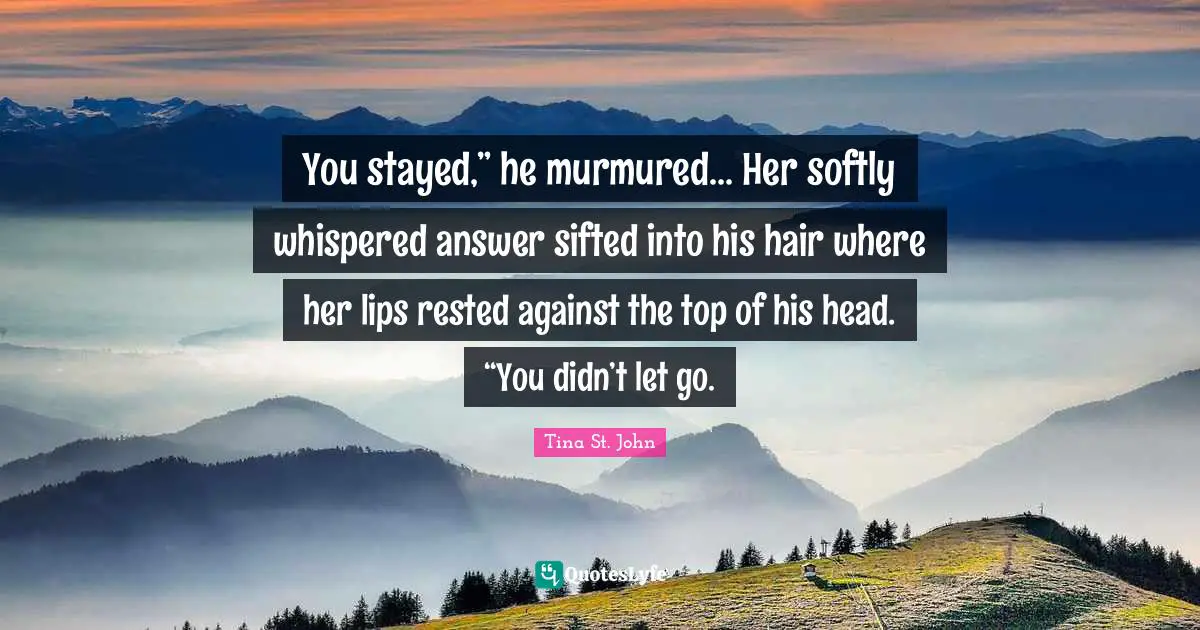 You stayed,” he murmured... Her softly whispered answer sifted into his hair where her lips rested against the top of his head. “You didn’t let go.