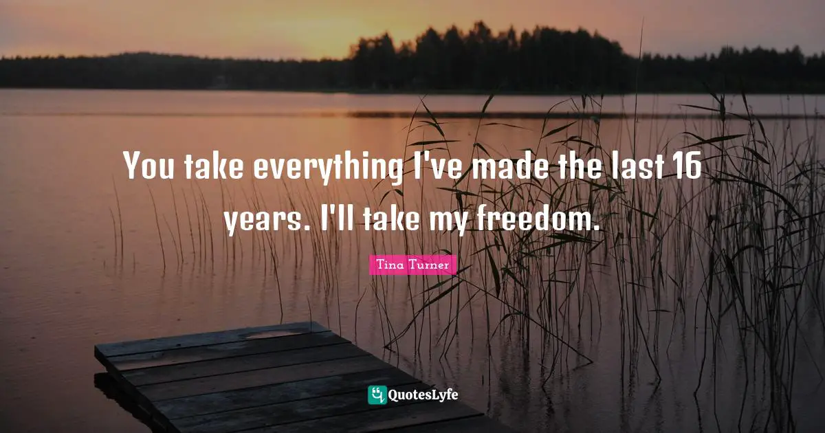 D. M. Turner Quotes: "You take everything I've made the last 16 years. I'll take my freedom."